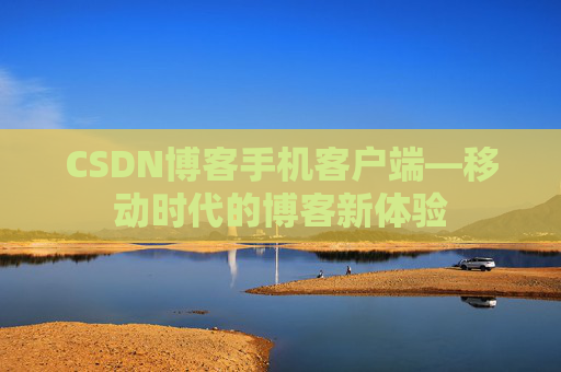 CSDN博客手机客户端—移动时代的博客新体验 CSDN博客手机客户端—移动时代的博客新体验